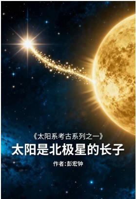 《太阳系考古系列之一：太阳是北极星长子》   作者：彭宏钟